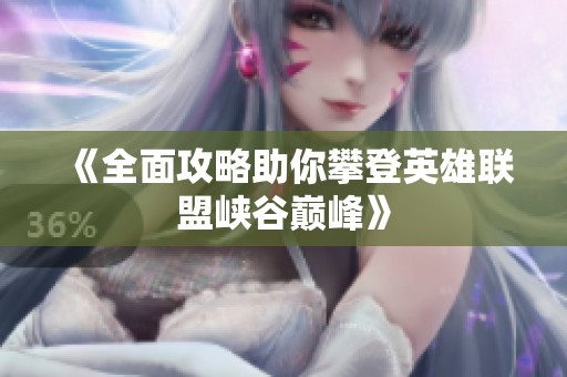 《全面攻略助你攀登英雄联盟峡谷巅峰》