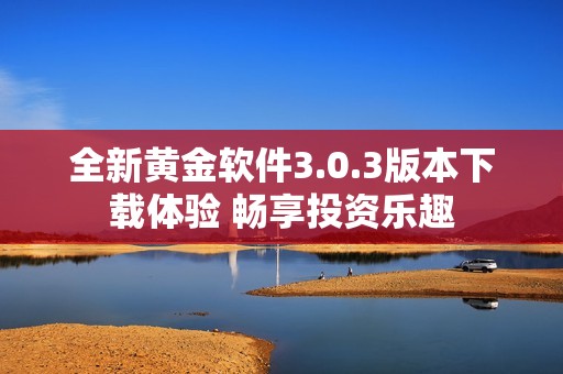 全新黄金软件3.0.3版本下载体验 畅享投资乐趣