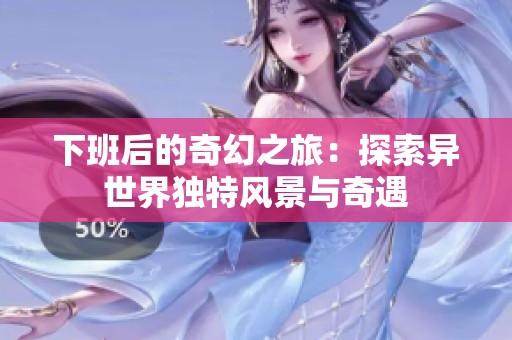 下班后的奇幻之旅：探索异世界独特风景与奇遇