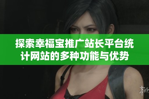 探索幸福宝推广站长平台统计网站的多种功能与优势