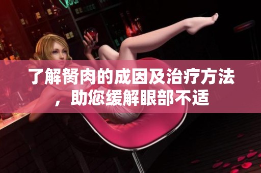 了解胬肉的成因及治疗方法，助您缓解眼部不适