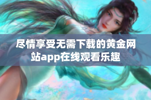 尽情享受无需下载的黄金网站app在线观看乐趣