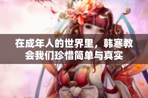 在成年人的世界里，韩寒教会我们珍惜简单与真实