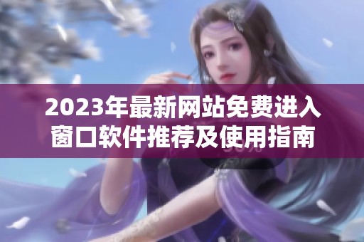 2023年最新网站免费进入窗口软件推荐及使用指南