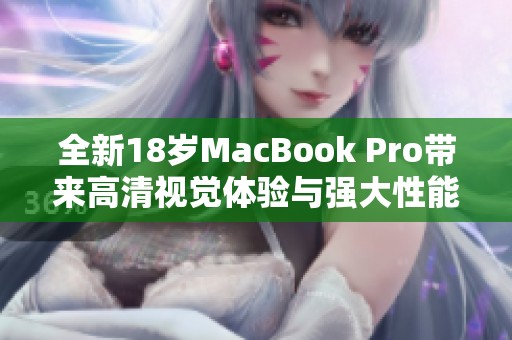 全新18岁MacBook Pro带来高清视觉体验与强大性能