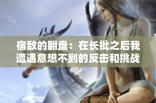 宿敌的翻盘：在长批之后我遭遇意想不到的反击和挑战