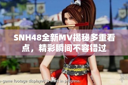 SNH48全新MV揭秘多重看点，精彩瞬间不容错过