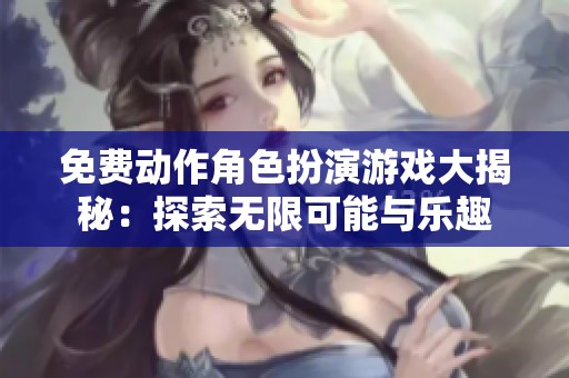 免费动作角色扮演游戏大揭秘：探索无限可能与乐趣