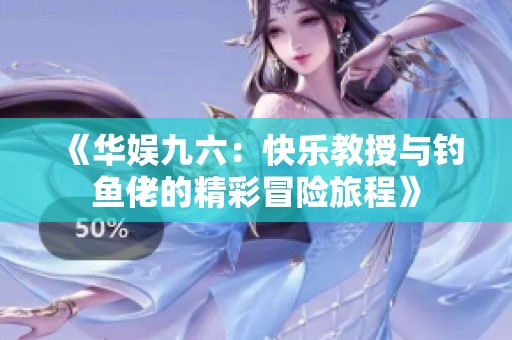 《华娱九六：快乐教授与钓鱼佬的精彩冒险旅程》
