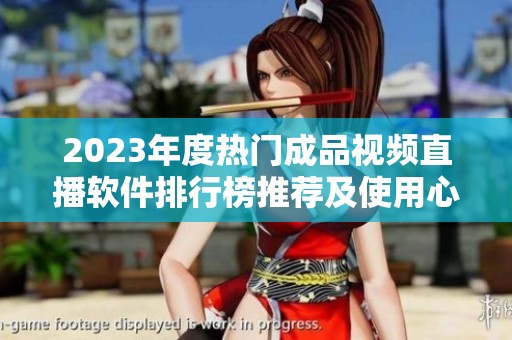 2023年度热门成品视频直播软件排行榜推荐及使用心得