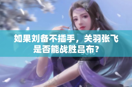 如果刘备不插手，关羽张飞是否能战胜吕布？