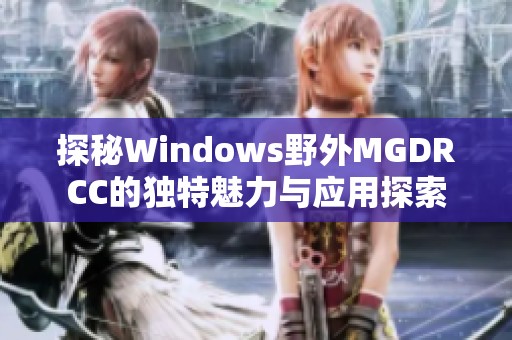 探秘Windows野外MGDRCC的独特魅力与应用探索