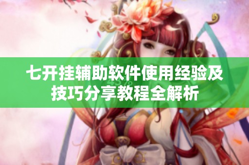 七开挂辅助软件使用经验及技巧分享教程全解析