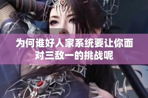 为何谁好人家系统要让你面对三敌一的挑战呢