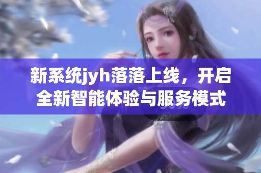 新系统jyh落落上线，开启全新智能体验与服务模式
