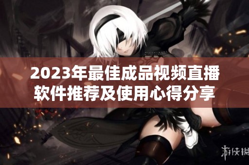 2023年最佳成品视频直播软件推荐及使用心得分享