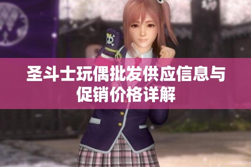 圣斗士玩偶批发供应信息与促销价格详解