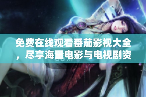 免费在线观看番茄影视大全，尽享海量电影与电视剧资源