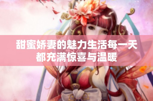 甜蜜娇妻的魅力生活每一天都充满惊喜与温暖
