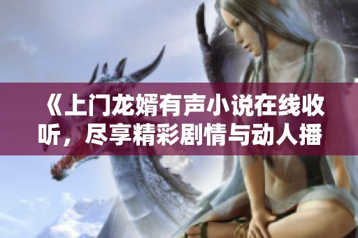 《上门龙婿有声小说在线收听，尽享精彩剧情与动人播讲》