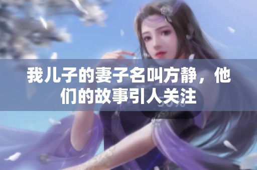 我儿子的妻子名叫方静，他们的故事引人关注