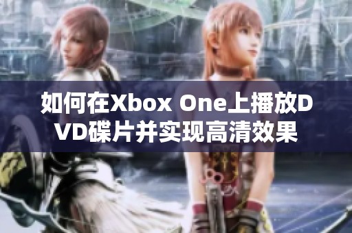 如何在Xbox One上播放DVD碟片并实现高清效果