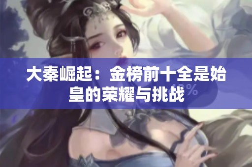 大秦崛起：金榜前十全是始皇的荣耀与挑战