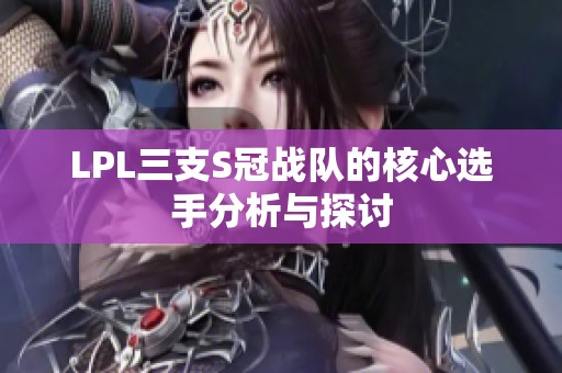 LPL三支S冠战队的核心选手分析与探讨