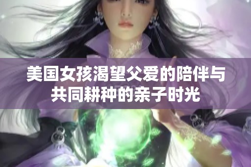美国女孩渴望父爱的陪伴与共同耕种的亲子时光