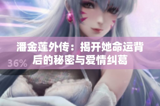 潘金莲外传：揭开她命运背后的秘密与爱情纠葛
