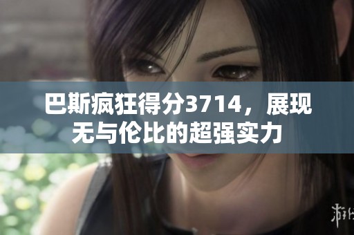 巴斯疯狂得分3714，展现无与伦比的超强实力