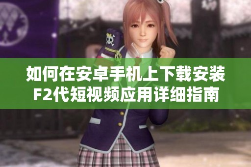 如何在安卓手机上下载安装F2代短视频应用详细指南
