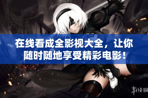 在线看成全影视大全，让你随时随地享受精彩电影！