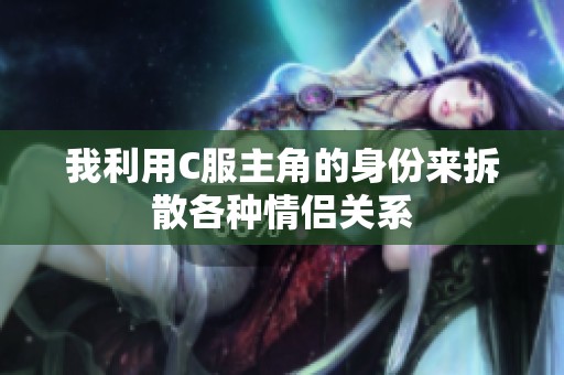 我利用C服主角的身份来拆散各种情侣关系