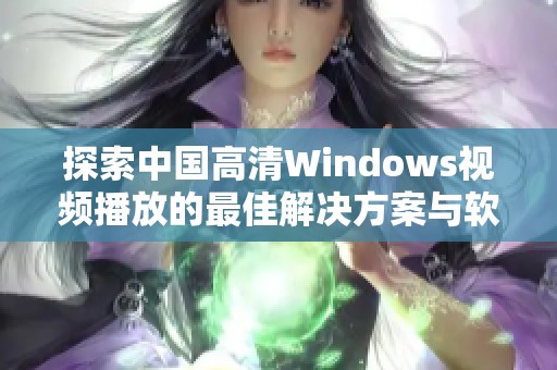 探索中国高清Windows视频播放的最佳解决方案与软件推荐