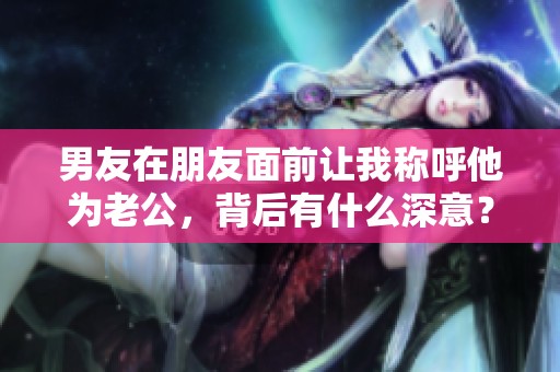 男友在朋友面前让我称呼他为老公，背后有什么深意？
