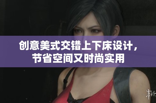 创意美式交错上下床设计，节省空间又时尚实用