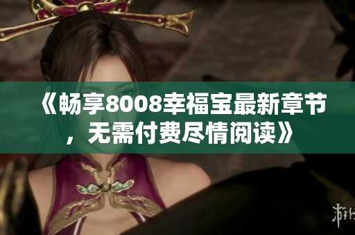 《畅享8008幸福宝最新章节，无需付费尽情阅读》