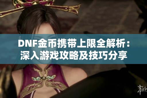 DNF金币携带上限全解析：深入游戏攻略及技巧分享
