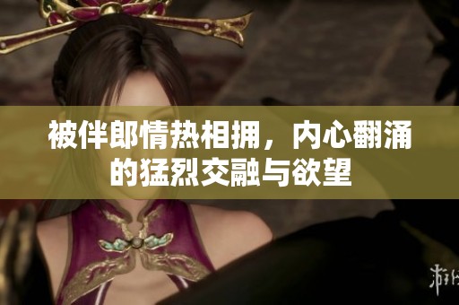 被伴郎情热相拥，内心翻涌的猛烈交融与欲望