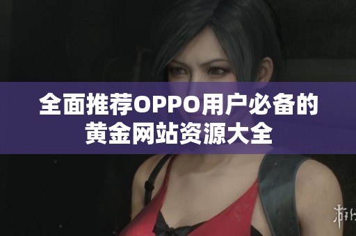 全面推荐OPPO用户必备的黄金网站资源大全