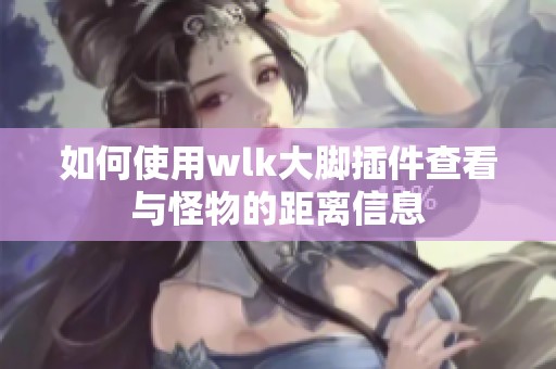 如何使用wlk大脚插件查看与怪物的距离信息