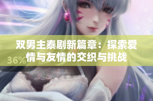 双男主泰剧新篇章：探索爱情与友情的交织与挑战