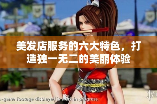 美发店服务的六大特色，打造独一无二的美丽体验