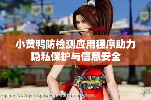 小黄鸭防检测应用程序助力隐私保护与信息安全