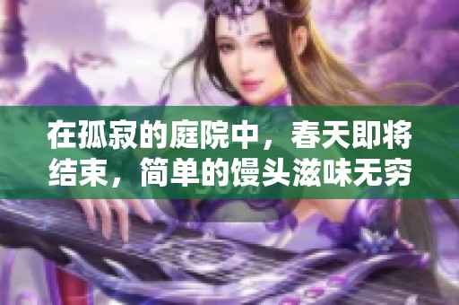 在孤寂的庭院中，春天即将结束，简单的馒头滋味无穷