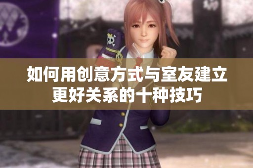 如何用创意方式与室友建立更好关系的十种技巧