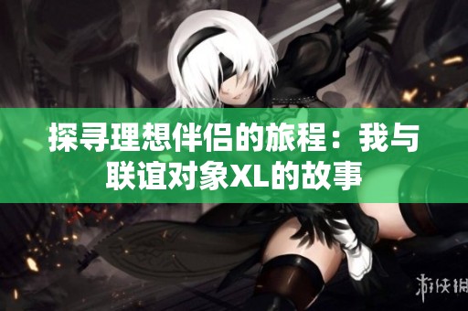 探寻理想伴侣的旅程：我与联谊对象XL的故事
