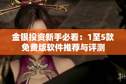 金银投资新手必看：1至5款免费版软件推荐与评测