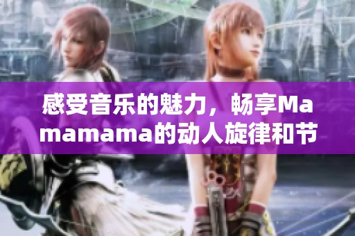 感受音乐的魅力，畅享Mamamama的动人旋律和节奏